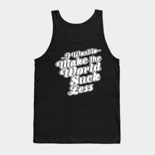 I Want To Make The World Suck Less Tank Top